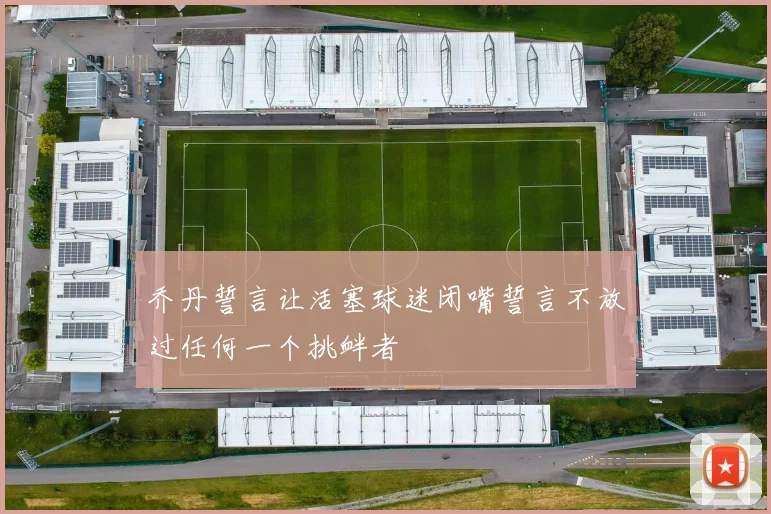 乔丹誓言让活塞球迷闭嘴誓言不放过任何一个挑衅者