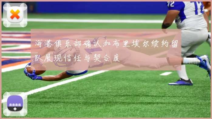海港俱乐部确认加布里埃尔续约留队展现信任与契合度