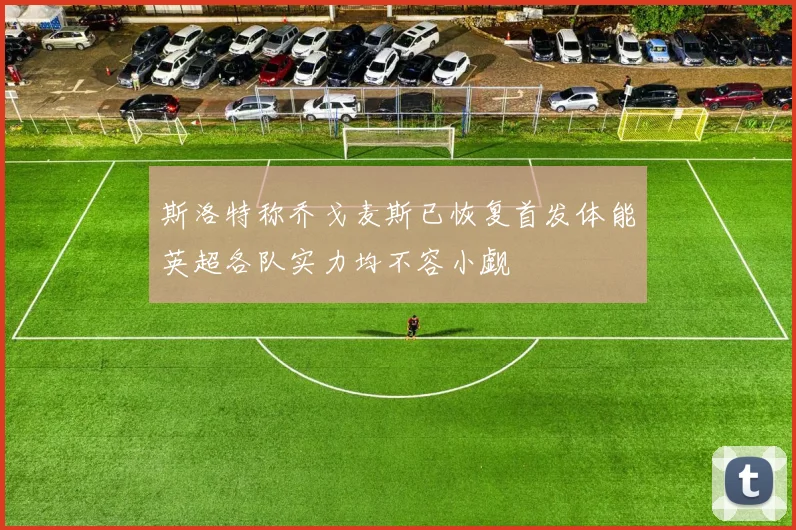 斯洛特称乔戈麦斯已恢复首发体能英超各队实力均不容小觑