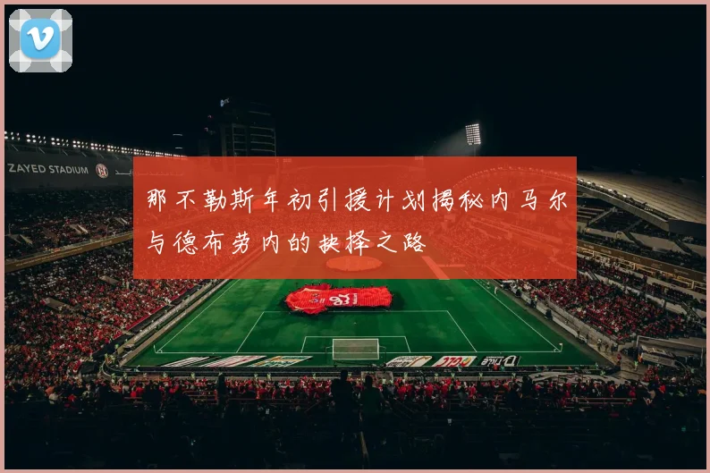 那不勒斯年初引援计划揭秘内马尔与德布劳内的抉择之路