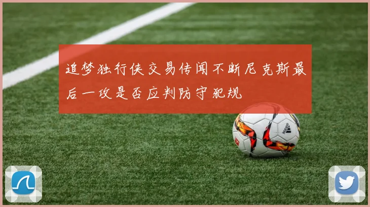 追梦独行侠交易传闻不断尼克斯最后一攻是否应判防守犯规
