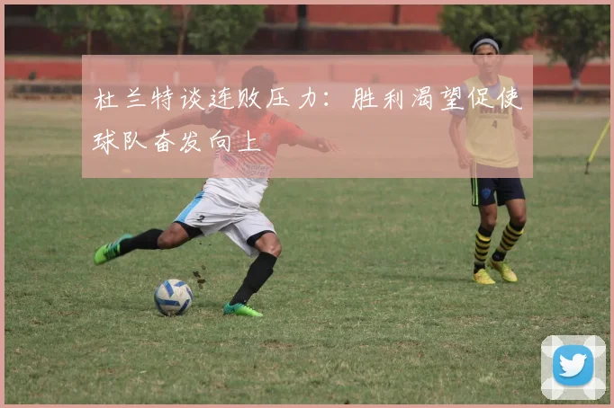 杜兰特谈连败压力：胜利渴望促使球队奋发向上