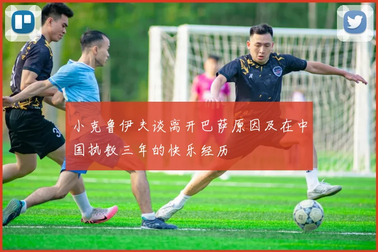 小克鲁伊夫谈离开巴萨原因及在中国执教三年的快乐经历
