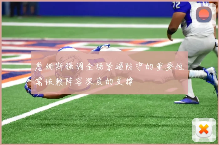 詹姆斯强调全场紧逼防守的重要性需依赖阵容深度的支撑