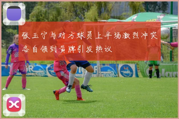 张玉宁与对方球员上半场激烈冲突各自领到黄牌引发热议