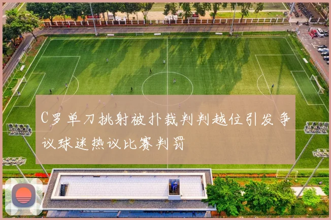 C罗单刀挑射被扑裁判判越位引发争议球迷热议比赛判罚