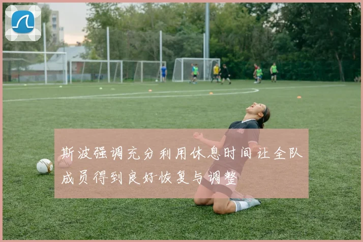 斯波强调充分利用休息时间让全队成员得到良好恢复与调整