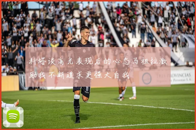 科塔谈高光表现后的心态马祖拉激励我不断追求更强大自我